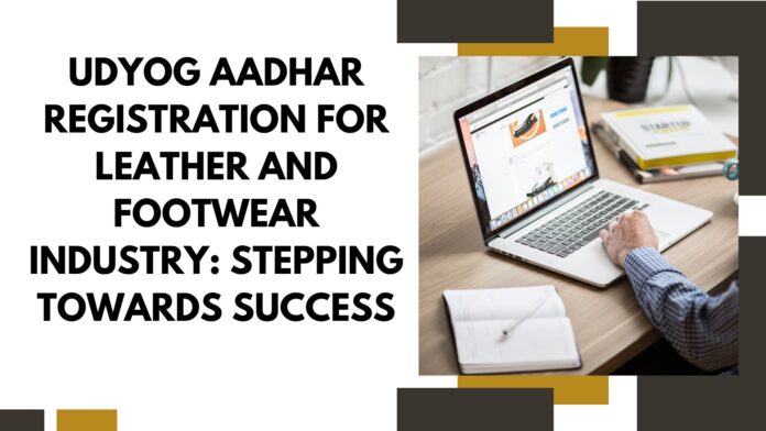 Udyog Aadhar Registration for Leather and Footwear Industry Stepping Towards Success