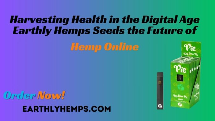 Earthly Hemps Seeds the Future of Hemp Online Harvesting Health in the Digital Age