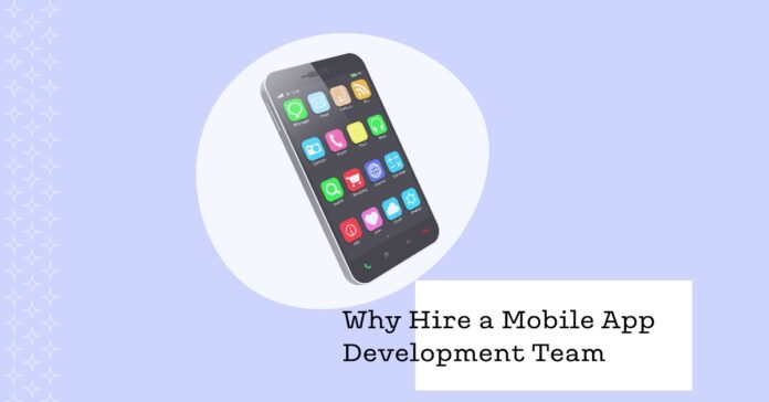 Why You Need to Hire a Mobile App Development Team