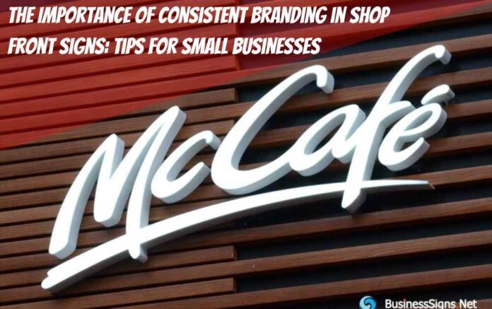 The Importance of Consistent Branding in Shop Front Signs: Tips for Small Businesses