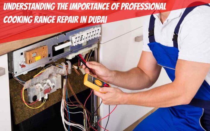 Understanding the Importance of Professional Cooking Range repair in Dubai